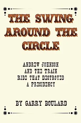 Houpačka kolem dokola: Andrew Johnson a jízda vlakem, která zničila prezidentství - The Swing Around the Circle: Andrew Johnson and the Train Ride that Destroyed a Presidency