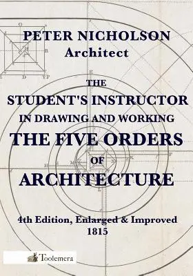 The Student's Instructor in Drawing and Working the Five Orders of Architecture (Příručka studenta pro kreslení a zpracování pěti architektonických řádů) - The Student's Instructor in Drawing and Working the Five Orders of Architecture
