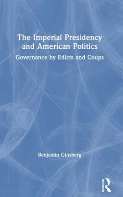 Císařské prezidentství a americká politika: Vláda pomocí ediktů a převratů - The Imperial Presidency and American Politics: Governance by Edicts and Coups