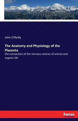 Anatomie a fyziologie placenty: spojení nervových center živočišného a organického života - The Anatomy and Physiology of the Placenta: the connection of the nervous centres of animal and organic life