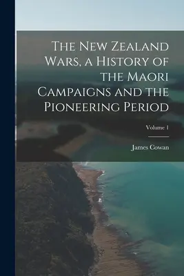 Novozélandské války, dějiny maorských tažení a průkopnického období; 1. díl - The New Zealand Wars, a History of the Maori Campaigns and the Pioneering Period; Volume 1