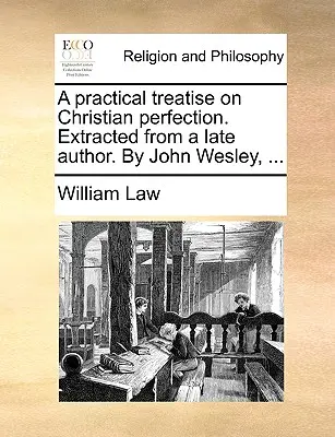 Praktické pojednání o křesťanské dokonalosti. Výtah z pozdějšího díla Johna Wesleyho, ... - A Practical Treatise on Christian Perfection. Extracted from a Late Author. by John Wesley, ...