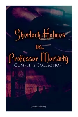 Sherlock Holmes vs. Profesor Moriarty - kompletní sbírka (ilustrovaná): Příběhy nejslavnějšího detektiva na světě a jeho úhlavního nepřítele. - Sherlock Holmes vs. Professor Moriarty - Complete Collection (Illustrated): Tales of the World's Most Famous Detective and His Archenemy
