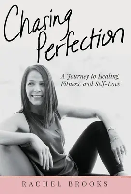 Honba za dokonalostí: Cesta k uzdravení, kondici a lásce k sobě samému. - Chasing Perfection: A Journey to Healing, Fitness, and Self-Love