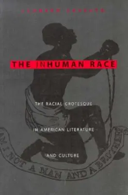 The Inhuman Race: The Racial Grotesque in American Literature and Culture (Nelidská rasa: Rasová groteska v americké literatuře a kultuře) - The Inhuman Race: The Racial Grotesque in American Literature and Culture
