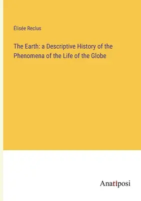 Země: popisné dějiny jevů života na zeměkouli (The Earth: a Descriptive History of the Phenomena of Life of the Globe) - The Earth: a Descriptive History of the Phenomena of the Life of the Globe