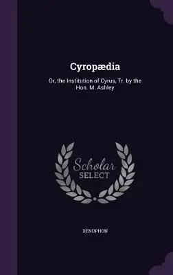 Cyropdia: Ashleyho, nově přeložila: M. Ashley - Cyropdia: Or, the Institution of Cyrus, Tr. by the Hon. M. Ashley