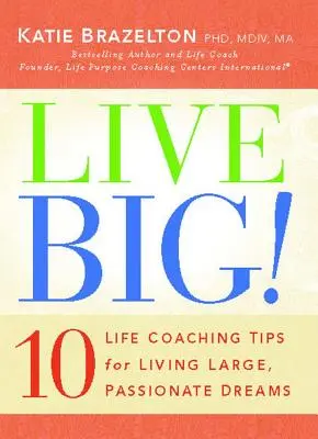 Žít ve velkém! 10 rad životního kouče, jak žít velké a vášnivé sny. - Live Big!: 10 Life Coaching Tips for Living Large, Passionate Dreams