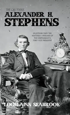Citáty Alexandera H. Stephense: Stephens Stephens: Citáty prvního viceprezidenta Konfederace: výběr ze spisů a projevů - The Quotable Alexander H. Stephens: Selections from the Writings and Speeches of the Confederacy's First Vice President