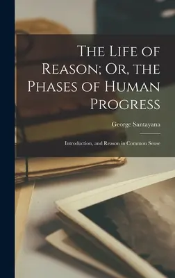 Život rozumu aneb fáze lidského pokroku: Úvod a Rozum ve zdravém rozumu - The Life of Reason; Or, the Phases of Human Progress: Introduction, and Reason in Common Sense