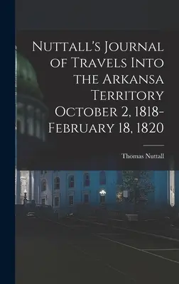 Nuttallův deník z cest do území Arkansa 2. října 1818 - 18. února 1820 - Nuttall's Journal of Travels Into the Arkansa Territory October 2, 1818-February 18, 1820