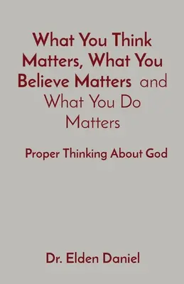 Na tom, co si myslíš, záleží, čemu věříš a co děláš: Správné myšlení o Bohu - What You Think Matters, What You Believe Matters and What You Do Matters: Proper Thinking About God