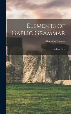 Základy gaelské gramatiky: ve čtyřech dílech - Elements of Gaelic Grammar: In Four Parts