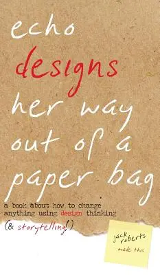 Echo Designs Her Way Out of a Paper Bag: kniha o tom, jak změnit cokoli pomocí designového myšlení (a vyprávění příběhů!) - Echo Designs Her Way Out of a Paper Bag: a book about how to change anything using design thinking (& storytelling!)
