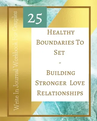 25 zdravých hranic k nastavení - Budování silnějších milostných vztahů - Pracovní sešit s deníkem pro páry - Teal Gold (Zlatá) - 25 Healthy Boundaries To Set - Building Stronger Love Relationships - Write In Journal Workbook For Couples - Teal Gold