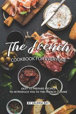 Francouzská kuchařka pro každého: Snadno připravitelné recepty, které vás seznámí s francouzskou kuchyní. - The French Cookbook for Everyone: Easy to Prepare Recipes to Introduce You to The French Cuisine