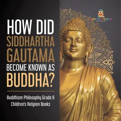 Jak se Siddhártha Gautama stal známým jako Buddha? Buddhismus Filozofie Dětské knihy o náboženství pro 6. třídu - How Did Siddhartha Gautama Become Known as Buddha? Buddhism Philosophy Grade 6 Children's Religion Books