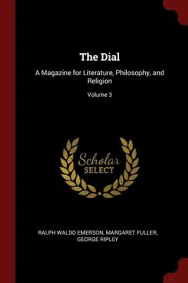 The Dial: A Magazine for Literature, Philosophy, and Religion (Časopis pro literaturu, filozofii a náboženství), svazek 3 - The Dial: A Magazine for Literature, Philosophy, and Religion; Volume 3