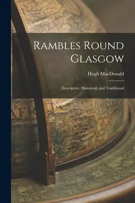 Rambles Round Glasgow: Záznamy z Glasgow: popisné, historické a tradiční. - Rambles Round Glasgow: Descriptive, Historical, and Traditional