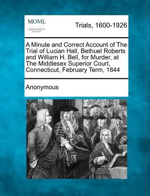 A Minute and Correct Account of the Trial of Lucian Hall, Bethuel Roberts and William H. Bell, for Murder, at the Middlesex Superior Court, Connecticu