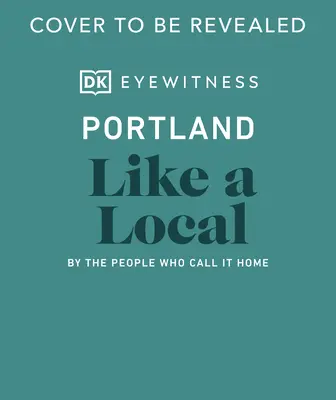Portland jako místní: Portland jako doma: podle lidí, kteří mu říkají domov - Portland Like a Local: By the People Who Call It Home