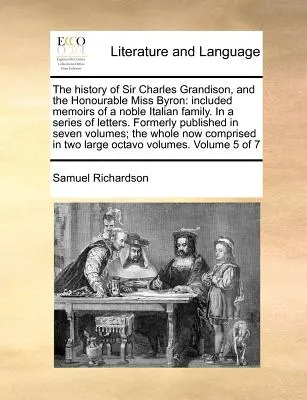 The History of Sir Charles Grandison, and the Honourable Miss Byron: Included Memoirs of a Noble Italian Family. in a Series of Letters. Dříve publikované - The History of Sir Charles Grandison, and the Honourable Miss Byron: Included Memoirs of a Noble Italian Family. in a Series of Letters. Formerly Publ