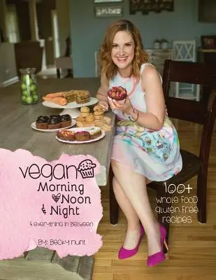 Veganské ráno, poledne a noc: a všechno mezi tím - Vegan Morning, Noon, & Night: & Everything In Between