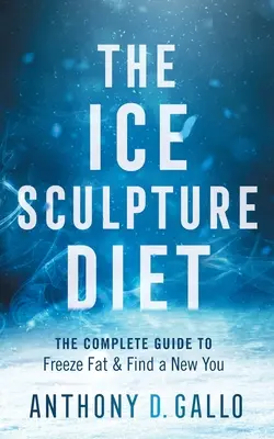 Dieta ledových soch: Vydejte se na cestu ke zmrazení tuku a nalezení nového já. - The Ice Sculpture Diet: The Complete Guide to Freeze Fat & Find a New You
