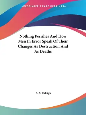 Nic nezahyne a jak lidé v omylu mluví o svých změnách jako o zkáze a smrti - Nothing Perishes And How Men In Error Speak Of Their Changes As Destruction And As Deaths