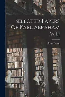 Vybrané spisy Karla Abrahama M.D. - Selected Papers Of Karl Abraham M D