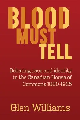 Krev musí vyprávět: Debaty o rase a identitě v kanadské sněmovně v letech 1880-1925 - Blood Must Tell: Debating Race and Identity in the Canadian House of Commons, 1880-1925