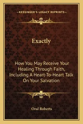 Přesně tak: Jak můžeš získat uzdravení skrze víru, včetně rozhovoru od srdce k srdci o tvém spasení. - Exactly: How You May Receive Your Healing Through Faith, Including A Heart-To-Heart Talk On Your Salvation
