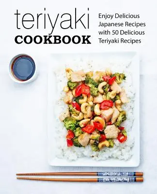 Vychutnejte si lahodné japonské recepty s 50 chutnými recepty na teriyaki (2. vydání) - Teriyaki Cookbook: Enjoy Delicious Japanese Recipes with 50 Delicious Teriyaki Recipes (2nd Edition)