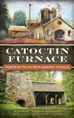 Catoctin Furnace: Portrait of an Iron Making Village (Katoktinská pec: portrét železářské vesnice) - Catoctin Furnace: Portrait of an Iron Making Village