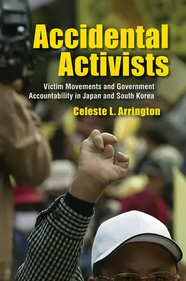 Náhodní aktivisté: Hnutí obětí a vládní odpovědnost v Japonsku a Jižní Koreji - Accidental Activists: Victim Movements and Government Accountability in Japan and South Korea