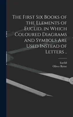 Prvních šest knih Eukleidových prvků, v nichž se místo písmen používají barevné diagramy a symboly ... - The First Six Books of the Elements of Euclid, in Which Coloured Diagrams and Symbols Are Used Instead of Letters ..
