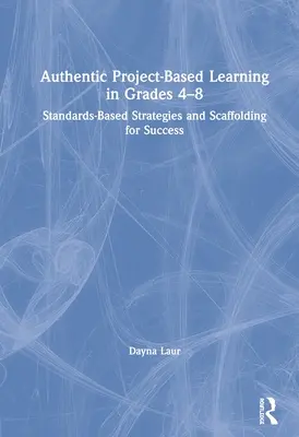 Autentická projektová výuka ve třídách 4-8: Strategie založené na standardech a lešení pro úspěch - Authentic Project-Based Learning in Grades 4-8: Standards-Based Strategies and Scaffolding for Success
