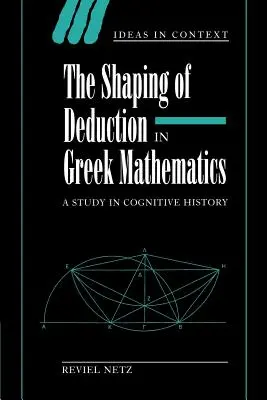 Utváření dedukce v řecké matematice: Studie z dějin poznávání - The Shaping of Deduction in Greek Mathematics: A Study in Cognitive History