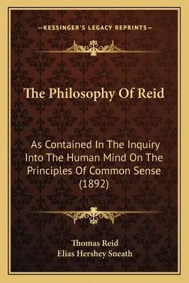 Reidova filozofie: Jak je obsaženo v knize Zkoumání lidské mysli na principech zdravého rozumu (1892) - The Philosophy Of Reid: As Contained In The Inquiry Into The Human Mind On The Principles Of Common Sense (1892)