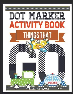 Dot Marker Activity Book Things That Go Toddler Activity Book (Kniha aktivit pro batolata): Knížka s aktivitami pro malíře: Dot Marker Workbook Dot Art Marker Book (Knížka s aktivitami pro malíře) - Dot Marker Activity Book Things That Go Toddler Activity Book: Paint Daubers Activity Book Dot Marker Workbook Dot Art Marker Book