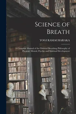 Věda o dechu; úplná příručka orientální dechové filozofie fyzického, duševního, psychického a duchovního rozvoje. - Science of Breath; a Complete Manual of the Oriental Breathing Philosophy of Physical, Mental, Psychic and Spiritual Development