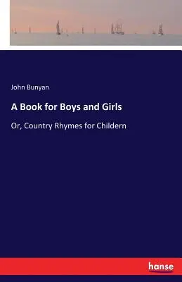 Kniha pro chlapce a dívky: Aneb venkovské říkanky pro děti - A Book for Boys and Girls: Or, Country Rhymes for Childern