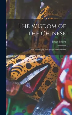 Moudrost Číňanů: Jejich filozofie ve výrocích a příslovích - The Wisdom of the Chinese: Their Philosophy in Sayings and Proverbs