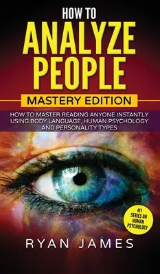 Jak analyzovat lidi: Jak se naučit okamžitě číst kohokoli pomocí řeči těla, lidské psychologie a typů osobnosti ( - How to Analyze People: Mastery Edition - How to Master Reading Anyone Instantly Using Body Language, Human Psychology and Personality Types (