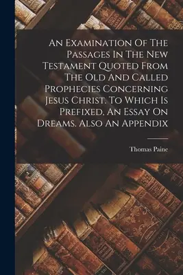 An Examination Of The Passages In The New Testament Quoted From the Old and Called Prophecies Concerning Jesus Christ. K němuž je připojena esej - An Examination Of The Passages In The New Testament Quoted From The Old And Called Prophecies Concerning Jesus Christ. To Which Is Prefixed, An Essay