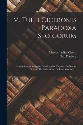 M. Tulli Ciceronis Paradoxa Stoicorum: Ciceron Ciceron: Academicorum Reliquiae Cum Lucullo, Timaeus, De Natura Deorum, De Divinatione, De Fato, Volume 1... - M. Tulli Ciceronis Paradoxa Stoicorum: Academicorum Reliquiae Cum Lucullo, Timaeus, De Natura Deorum, De Divinatione, De Fato, Volume 1...