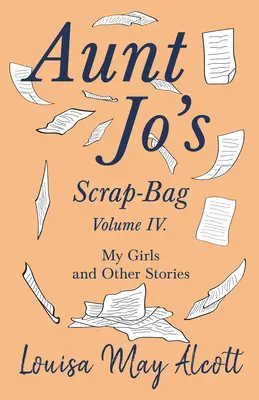 Svazek IV sbírky tety Jo;Moje děvčata a jiné příběhy (Aunt Jo's Scrap-Bag, Volume IV;My Girls, and Other Stories) - Aunt Jo's Scrap-Bag, Volume IV;My Girls, and Other Stories