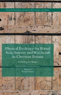 Fyzické důkazy o rituálních činech, čarodějnictví a kouzelnictví v křesťanské Británii: A Feeling for Magic - Physical Evidence for Ritual Acts, Sorcery and Witchcraft in Christian Britain: A Feeling for Magic