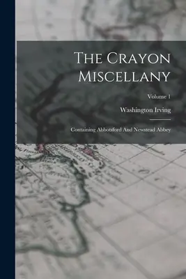 The Crayon Miscellany: Obsahující Abbotsford a Newstead Abbey; svazek 1 - The Crayon Miscellany: Containing Abbotsford And Newstead Abbey; Volume 1