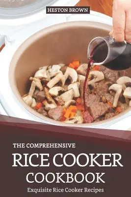 Komplexní kuchařka vaření rýže: Kuchařka pro kuchaře rýže: vynikající recepty pro kuchaře rýže - The Comprehensive Rice Cooker Cookbook: Exquisite Rice Cooker Recipes